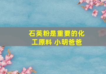 石英粉是重要的化工原料 小明爸爸